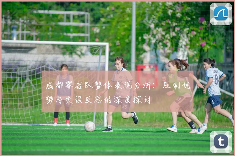 成都攀岩队整体表现分析：压制优势与失误反思的深度探讨
