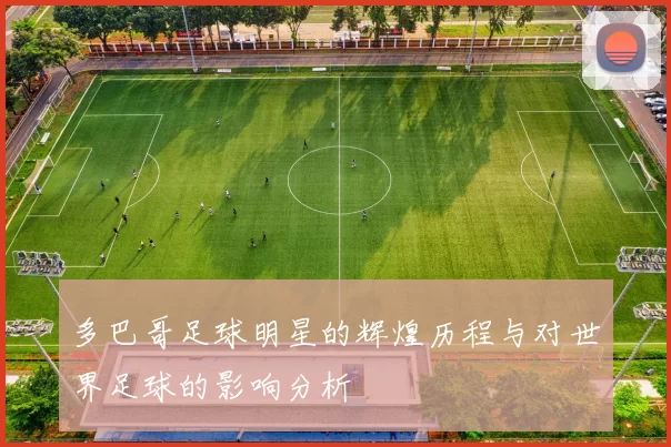 多巴哥足球明星的辉煌历程与对世界足球的影响分析