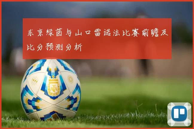 东京绿茵与山口雷诺法比赛前瞻及比分预测分析