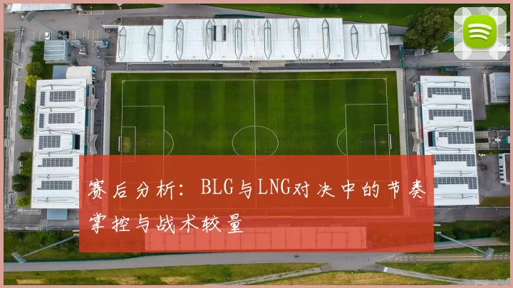 赛后分析：BLG与LNG对决中的节奏掌控与战术较量
