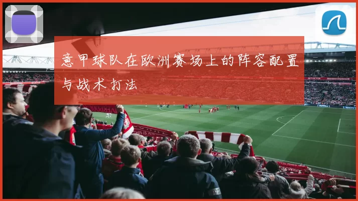 意甲球队在欧洲赛场上的阵容配置与战术打法