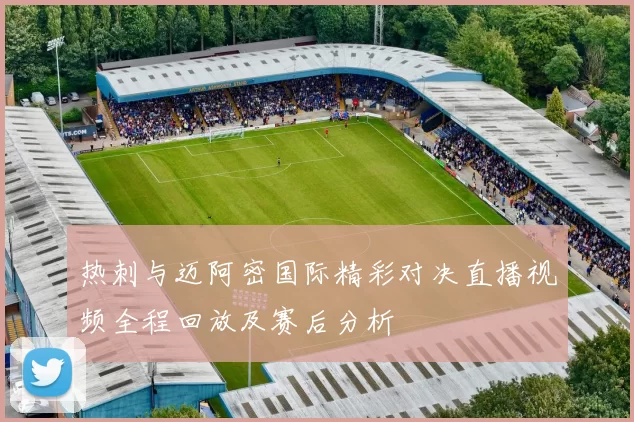 热刺与迈阿密国际精彩对决直播视频全程回放及赛后分析