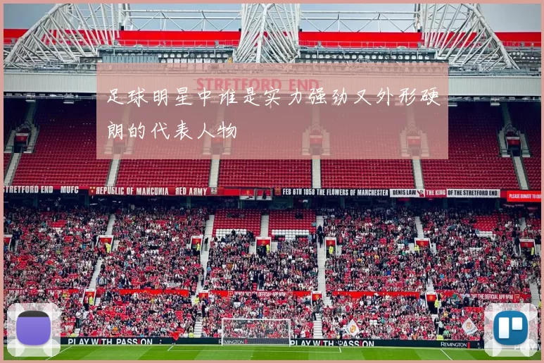 足球明星中谁是实力强劲又外形硬朗的代表人物
