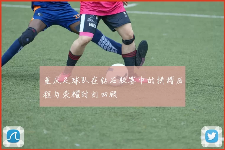 重庆足球队在钻石联赛中的拼搏历程与荣耀时刻回顾