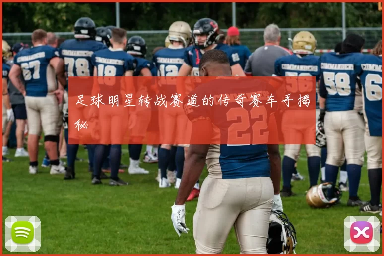 足球明星转战赛道的传奇赛车手揭秘