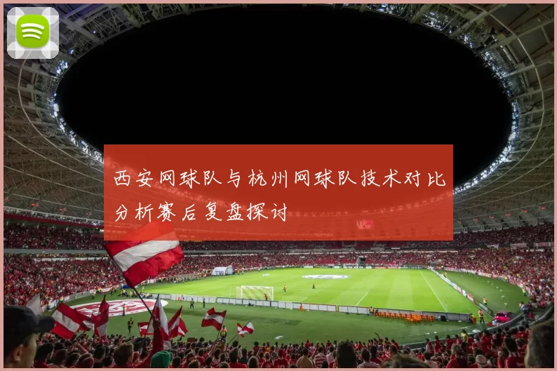 西安网球队与杭州网球队技术对比分析赛后复盘探讨
