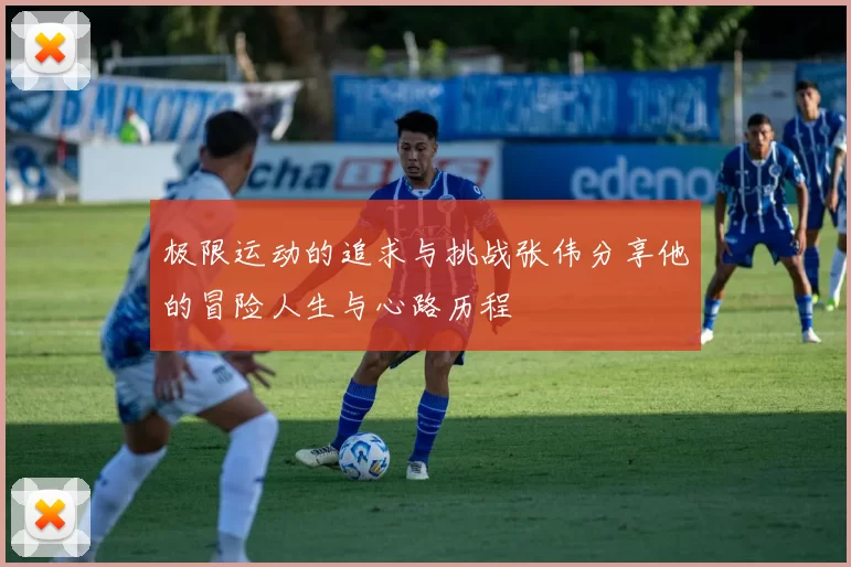 极限运动的追求与挑战张伟分享他的冒险人生与心路历程