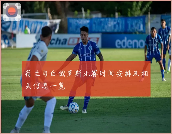 荷兰与白俄罗斯比赛时间安排及相关信息一览