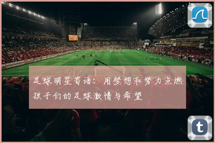 足球明星寄语：用梦想和努力点燃孩子们的足球激情与希望
